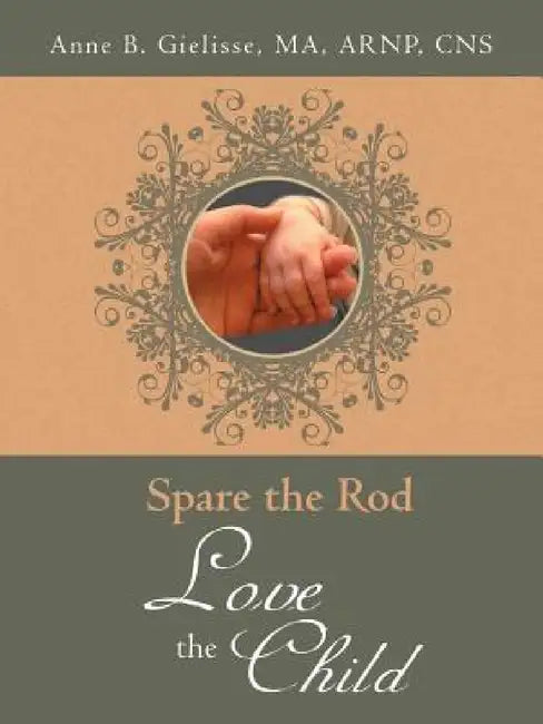 Spare the Rod Love the Child by Ma Arnp Anne B. Gielisse
