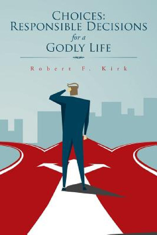 Choices: Responsible Decisions for a Godly Life by Robert F. Kirk
