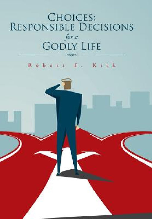 Choices: Responsible Decisions for a Godly Life by Robert F. Kirk
