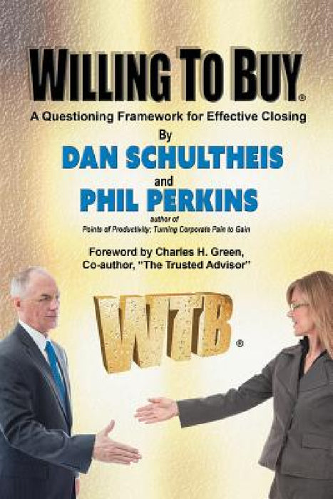Willing To Buy: A Questioning Framework for Effective Closing by Dan Schultheis, Phil Perkins
