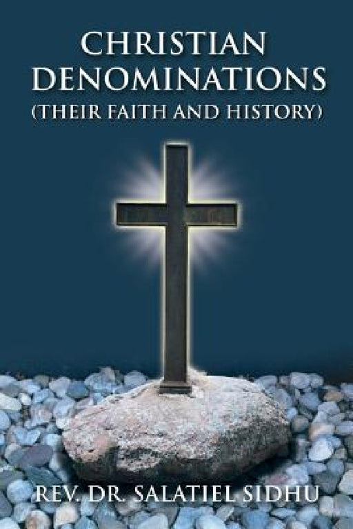 Christian Denominations: Their Faith and History by Salatiel Sidhu