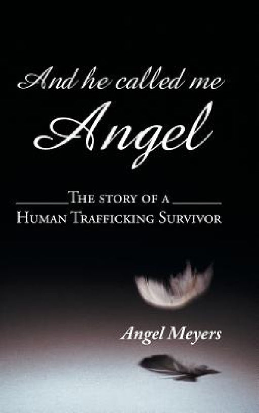 And he called me Angel: The story of a Human Trafficking Survivor by Angel Meyers