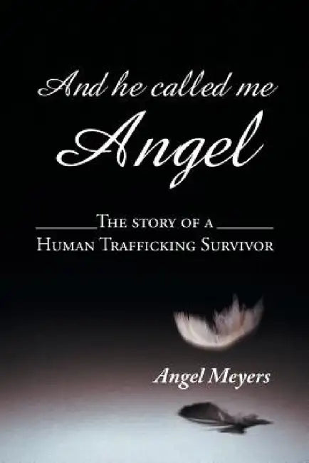 And he called me Angel: The story of a Human Trafficking Survivor by Angel Meyers