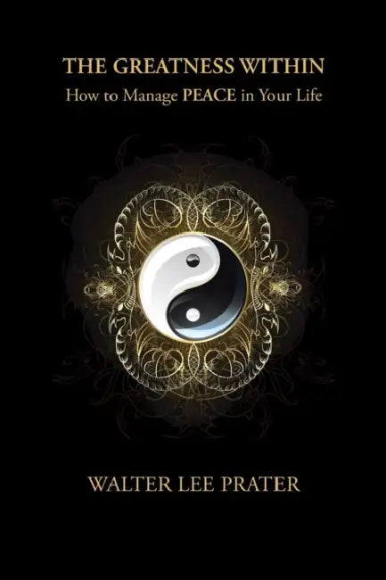 The Greatness Within: How to Manage PEACE in Your Life by Walter Lee Prater