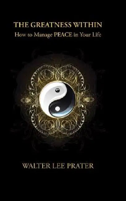 The Greatness Within: How to Manage PEACE in Your Life by Walter Lee Prater