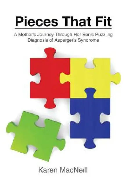 Pieces That Fit: A Mothers Journey Through Her Son's Puzzling Diagnosis of Asperger's Syndrome by Karen MacNeill