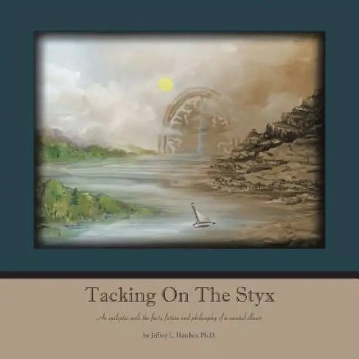 Tacking on the Styx: An epileptic sails the facts, fiction and philosophy of a mental illness by Jeffrey L. Hatcher