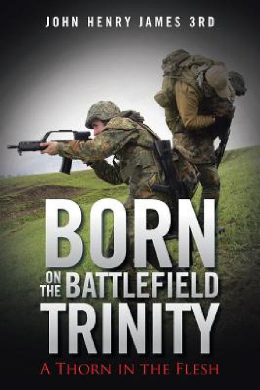 Born on the Battlefield Trinity: A Thorn in the Flesh by John Henry James 3rd