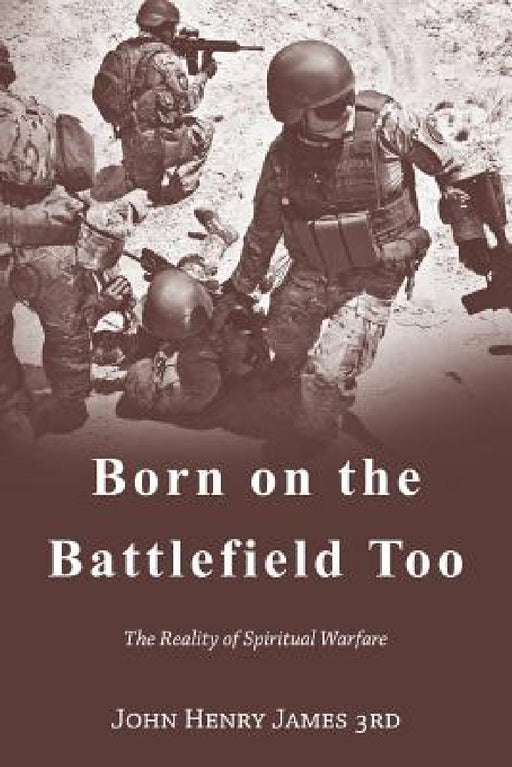 Born on the Battlefield Too: The Reality of Spiritual Warfare by John Henry James 3rd