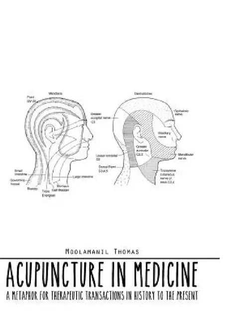 Acupuncture in Medicine: A Metaphor for Therapeutic Transactions in History to the Present by Moolamanil Thomas
