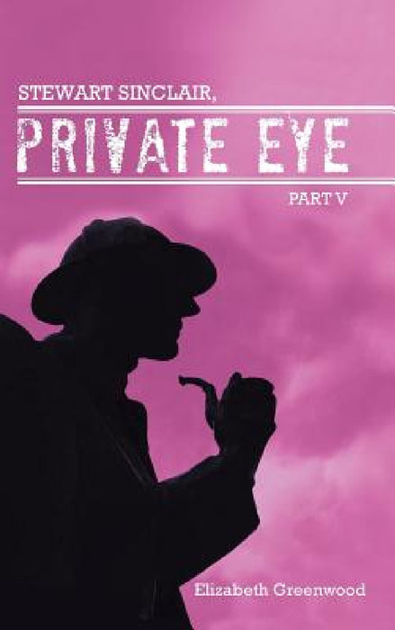 Stewart Sinclair, Private Eye: Part V by Elizabeth Greenwood