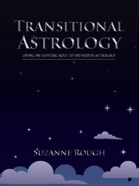 Transitional Astrology: Giving an Esoteric Role to Orthodox Astrology by Suzanne Rough