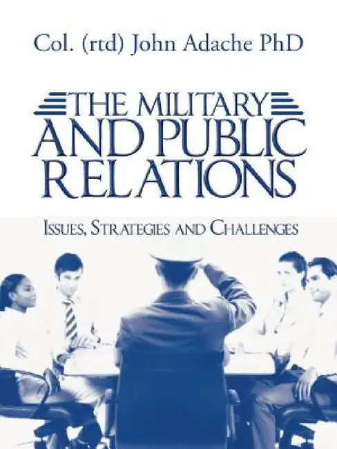 The Military and Public Relations - Issues, Strategies and Challenges by Col (Rtd) John Adache