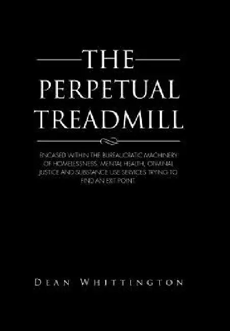 The Perpetual Treadmill: Encased within the bureaucratic machinery of homelessness, mental health, criminal justice and substance use services by Dean Whittington