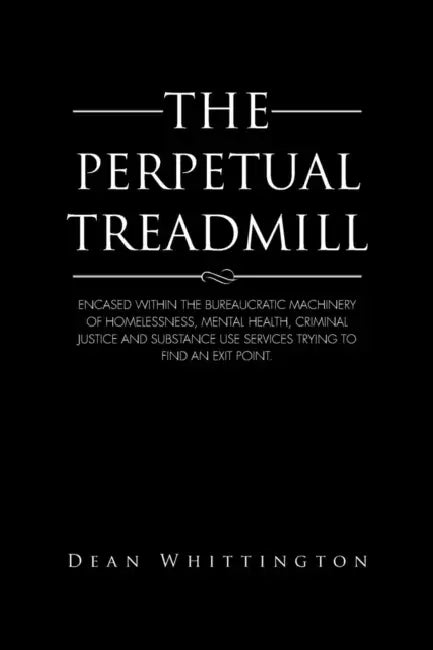The Perpetual Treadmill: Encased within the bureaucratic machinery of homelessness, mental health, criminal justice and substance use services by Dean Whittington