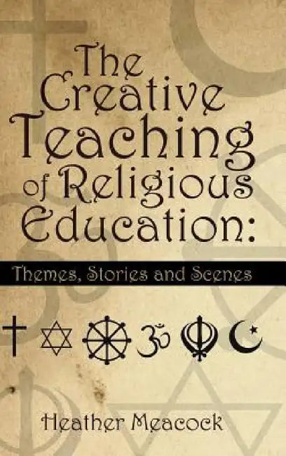 The Creative Teaching of Religious Education: Themes, Stories and Scenes by Heather Meacock