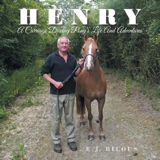 Henry: A Carriage Driving Pony's Life And Adventures by E. J. Bilous