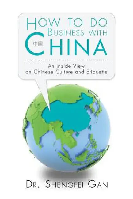 How To Do Business With China: An Inside View On Chinese Culture And Etiquette by Shengfei Gan