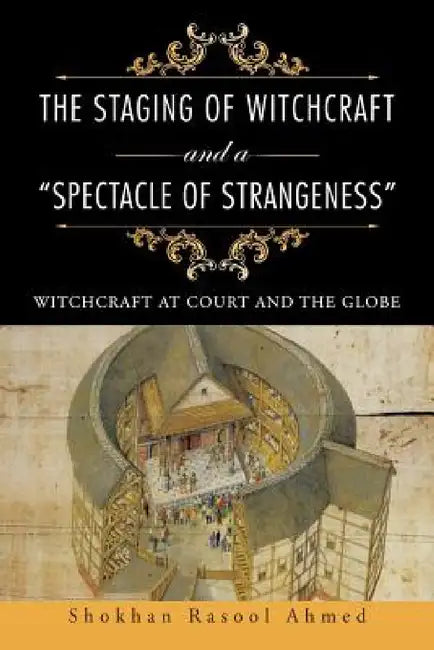 The Staging of Witchcraft and a "Spectacle of Strangeness": Witchcraft at Court and the Globe by Shokhan Rasool Ahmed