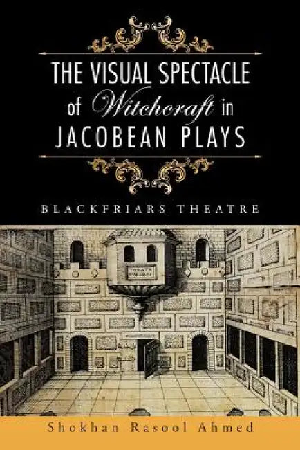 The Visual Spectacle of Witchcraft in Jacobean Plays: Blackfriars Theatre by Shokhan Rasool Ahmed