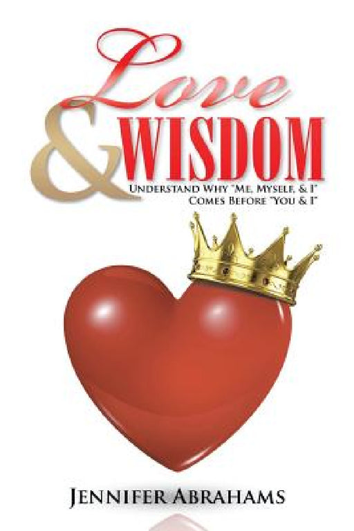 Love & Wisdom: Understand Why "Me, Myself, & I" Comes Before "You & I" by Jennifer Abrahams