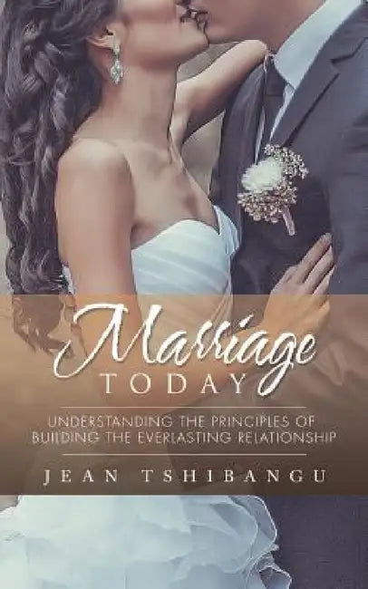 Marriage Today: Understanding the Principles of Building the Everlasting Relationship by Jean Tshibangu