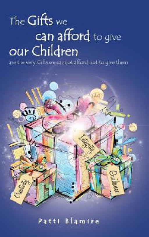 The Gifts we can afford to give our Children: are the very Gifts we cannot afford not to give them by Patti Blamire