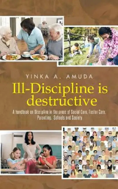 Ill-Discipline is destructive: A hand book on Social Policy, Social Care, Parenting, & Discipline: by Yinka A. Amuda