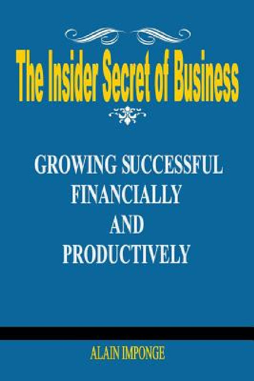 The Insider Secret of Business: Growing Successful Financially and Productively by Alain Imponge