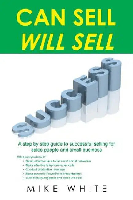 Can Sell.... Will Sell: A Step by step guide to successful selling for sales people and small business by Mike White