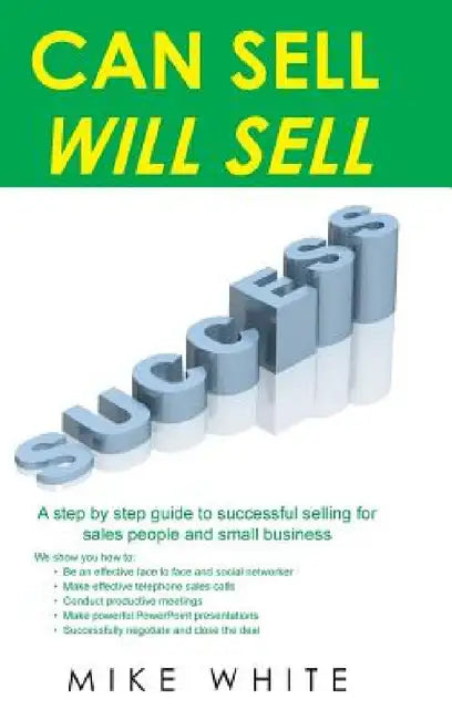 Can Sell.... Will Sell: A Step by step guide to successful selling for sales people and small business by Mike White