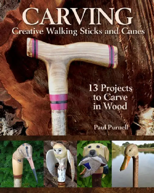 Carving Creative Walking Sticks and Canes: 10 Projects to Carve in Wood by Paul Purnell