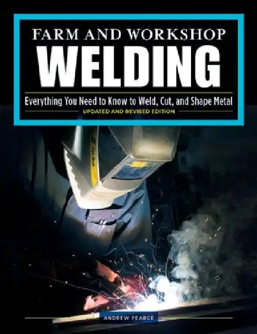 Farm and Workshop Welding, Updated and Revised Edition: Everything You Need to Know to Weld, Cut, and Shape Metal by Andrew Pearce