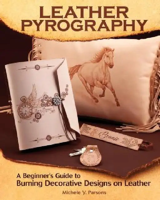 Leather Pyrography: A Beginner's Guide to Burning Decorative Designs on Leather by Michele Y. Parsons
