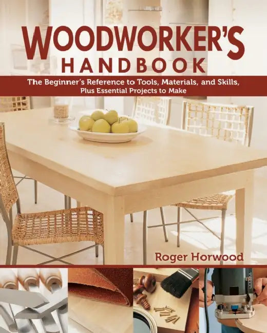 Woodworker's Handbook: The Beginner's Reference to Tools, Materials, and Skills, Plus Essential Projects to Make by Roger Horwood