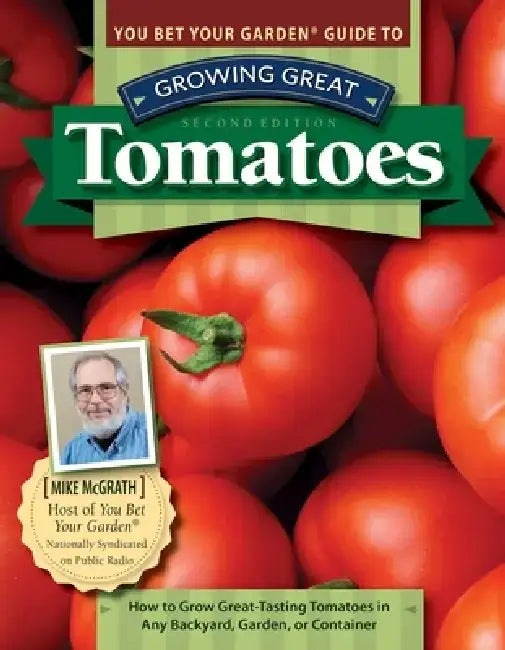 You Bet Your Garden Guide to Growing Great Tomatoes, Second Edition: How to Grow Great-Tasting Tomatoes in Any Backyard, Garden, or Container by Mike McGrath