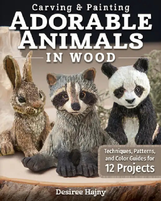 Carving & Painting Adorable Animals in Wood: Techniques, Patterns, and Color Guides for 12 Projects by Desiree Hajny