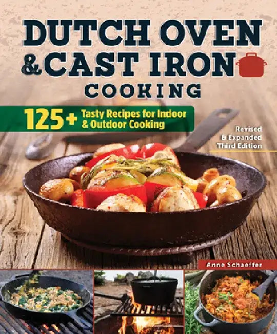 Dutch Oven and Cast Iron Cooking, Revised & Expanded Third Edition: 125+ Tasty Recipes for Indoor & Outdoor Cooking by Anne Schaeffer