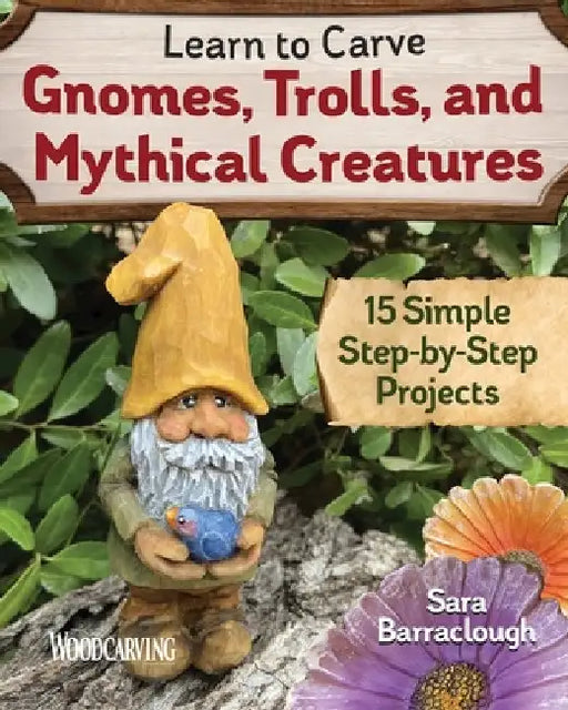 Learn to Carve Gnomes, Trolls, and Mythical Creatures: 15 Simple Step-By-Step Projects by Sara Barraclough
