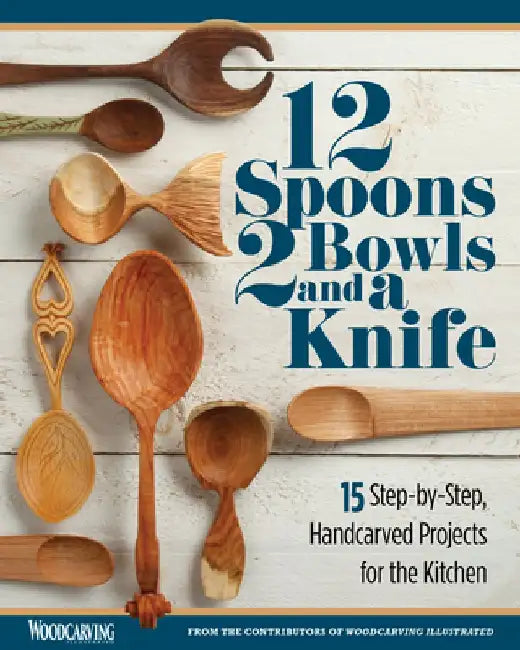 12 Spoons, 2 Bowls, and a Knife: 15 Step-By-Step Projects for the Kitchen by Editors of Woodcarving Illustrated