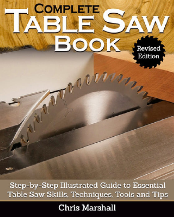 The Complete Table Saw Book, Revised Edition: Step-By-Step Illustrated Guide to Essential Table Saw Skills, Techniques, Tools and Tips