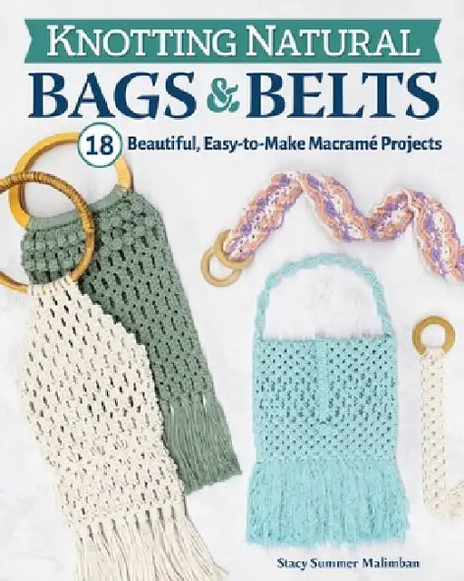 Knotting Natural Bags & Belts: 20 Macrame Projects to Accessorize Your Everyday Wardrobe by Stacey Summer Malimban