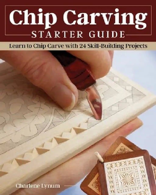 Chip Carving Starter Guide: Learn to Chip Carve with 22 Skill Building Projects by Charlene Lynum