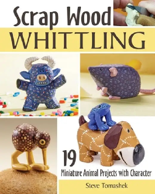 Scrap Wood Whittling: 21 Miniature Animal Projects with Character by Steve Tomashek