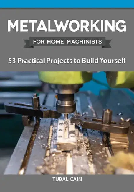 Metalworking for Home Machinists: 53 Practical Projects to Build Yourself by Tubal Cain