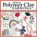 Making Polymer Clay Earrings: Easy Step-By-Step Techniques to Create Stylish Jewelry by Liat Weiss