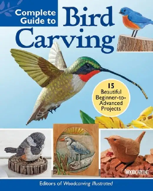 Complete Guide to Bird Carving: Tips and Techniques for Sculpting and Painting 15 Fabulous Projects by Editors of Woodcarving Illustrated