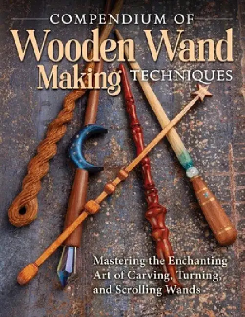 Compendium of Wooden Wand Making Techniques (Hc): Mastering the Enchanting Art of Carving, Turning, and Scrolling Wands by Barry Gross