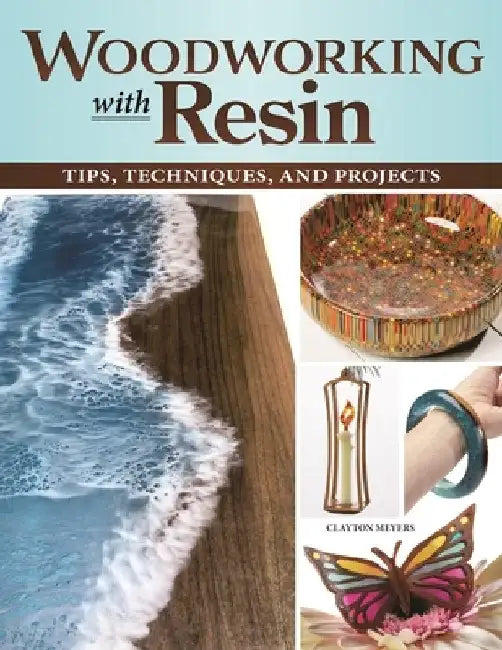 Woodworking with Resin: Tips, Techniques, and Projects by Clayton Meyers