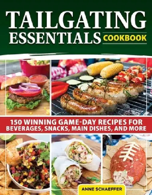 Tailgating Essentials Cookbook: 150 Winning Game-Day Recipes for Beverages, Snacks, Main Dishes, and More by Anne Schaeffer